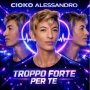 Cioko Alessandro - TROPPO FORTE PER TE